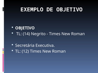 EXEMPLO DE OBJETIVO
 OBJETIVO
 TL: (14) Negrito - Times New Roman
 Secretária Executiva.
 TL: (12) Times New Roman
 