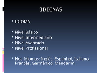 IDIOMAS
 IDIOMA
 Nível Básico
 Nível Intermediário
 Nível Avançado
 Nível Profissional
 Nos Idiomas: Inglês, Espanhol, Italiano,
Francês, Germânico, Mandarim.
 