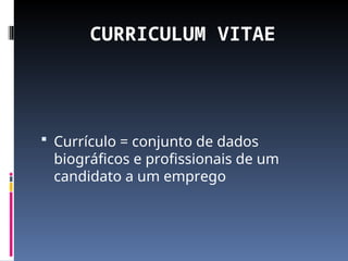CURRICULUM VITAE
 Currículo = conjunto de dados
biográficos e profissionais de um
candidato a um emprego
 