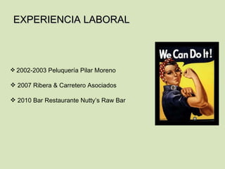 EXPERIENCIA LABORAL 2002-2003 Peluquería Pilar Moreno 2007 Ribera & Carretero Asociados 2010 Bar Restaurante Nutty’s Raw Bar 