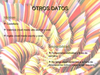 OTROS DATOS I diomas: Castellano Valencià (nivel medio alto escrito y oral) Inglés (nivel medio escrito y oral) Disponibilidad: T emporadas estivales y fines de semana.  No tengo inconvenientes a la hora de desplazarme incluso viajar si ser requiere. 