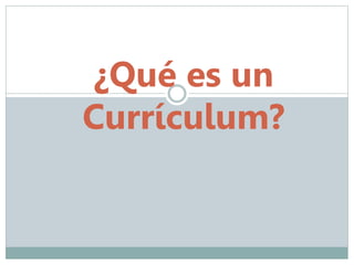 ¿Qué es un 
Currículum? 
 