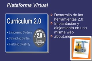 Plataforma Virtual
➲ Desarrollo de las
herramientas 2.0
➲ Implantación y
alojamiento en una
misma web
➲ about.me
 