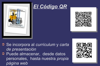 El Código QR
➲ Se incorpora al currículum y carta
de presentación
➲ Puede almacenar, desde datos
personales, hasta nuestra propia
página web
 