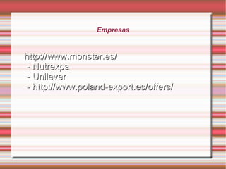 Empresas


http://www.monster.es/
- Nutrexpa
- Unilever
- http://www.poland-export.es/offers/
 