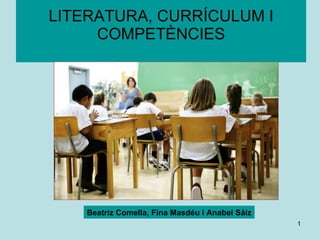 LITERATURA, CURRÍCULUM I COMPETÈNCIES Beatriz Comella, Fina Masdéu i Anabel Sáiz 