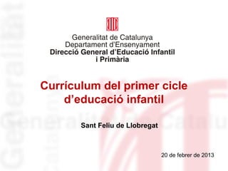 Currículum del primer cicle
    d’educació infantil

       Sant Feliu de Llobregat



                                 20 de febrer de 2013
 