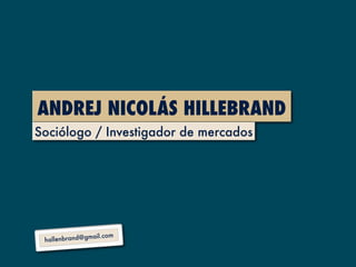 ANDREJ NICOLÁS HILLEBRAND
Sociólogo / Investigador de mercados




               mail.com
 hallenbrand@g
 