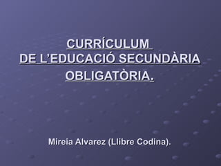 CURRÍCULUM  DE L’EDUCACIÓ SECUNDÀRIA OBLIGATÒRIA . Mireia Alvarez (Llibre Codina). 