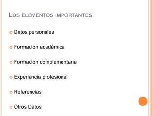 LOS ELEMENTOS IMPORTANTES:

   Datos personales

   Formación académica

   Formación complementaria

   Experiencia profesional

   Referencias

   Otros Datos
 