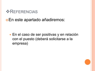 REFERENCIAS
 En   este apartado añadiremos:


    En el caso de ser positivas y en relación
     con el puesto (deberá solicitarse a la
     empresa)
 