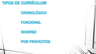 TIPOS DE CURRÍCULUM
CRONOLÓGICO
FUNCIONAL
INVERSO
POR PROYECTOS
 