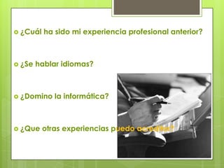  ¿Cuál   ha sido mi experiencia profesional anterior?



 ¿Se   hablar idiomas?



 ¿Domino    la informática?



 ¿Que    otras experiencias puedo acreditar?
 