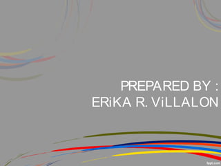PREPARED BY :
ERiKA R. ViLLALON
 