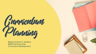Curriculum
Planning
Curriculum
Planning
Blessie Justine G. Arellano
BSED-Earning Units
Curriculum Development
 