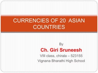 By
Ch. Giri Sruneesh
VIII class, chirala – 523155
Vignana Bharathi High School
CURRENCIES OF 20 ASIAN
COUNTRIES
 