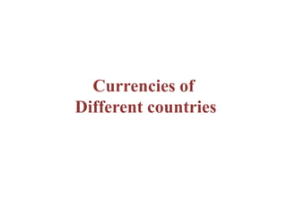 Currencies of
Different countries
 