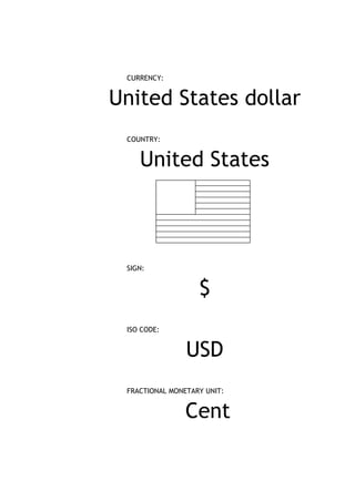 CURRENCY:


United States dollar
 COUNTRY:


    United States



 SIGN:


                   $
 ISO CODE:


                USD
 FRACTIONAL MONETARY UNIT:


                Cent
 