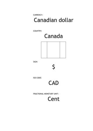 CURRENCY:


Canadian dollar
COUNTRY:


            Canada



SIGN:


                  $
ISO CODE:


               CAD
FRACTIONAL MONETARY UNIT:


              Cent
 