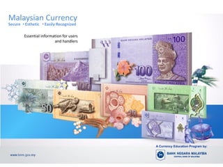 Malaysian Currency
Secure • Esthetic • Easily Recognized

        Essential information for users
                         and handlers




                                          A Currency Education Program by:
 