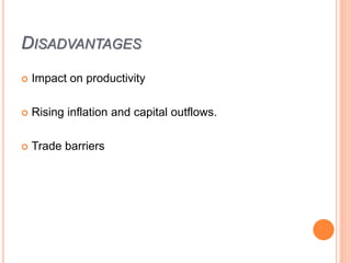 DISADVANTAGES
 Impact on productivity
 Rising inflation and capital outflows.
 Trade barriers
 