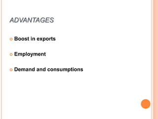 ADVANTAGES
 Boost in exports
 Employment
 Demand and consumptions
 