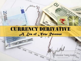 s
Currency Derivative
  A Era of New Revenue
 