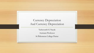 Currency Depreciation
And Currency Depreciation
Yashavanth G Nayak
Assistant Professor
St Philomena College Puttur
 