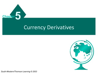 Currency Derivatives
5Chapter
South-Western/Thomson Learning © 2003
 