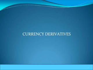 CURRENCY DERIVATIVES
1
 