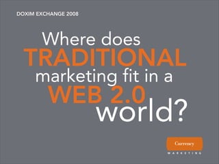 DOXIM EXCHANGE 2008




       Where does
  TRADITIONAL
     marketing fit in a
         WEB 2.0
                      world?
 