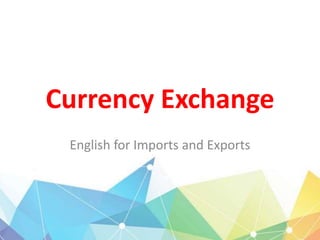 Currency Exchange
English for Imports and Exports
 