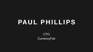 PAUL PHILLIPS
CTO
CurrencyFair
 