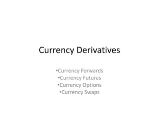 Currency Derivatives
•Currency Forwards
•Currency Futures
•Currency Options
•Currency Swaps
 