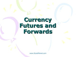 CurrencyCurrency
Futures andFutures and
ForwardsForwards
www.StudsPlanet.com
 
