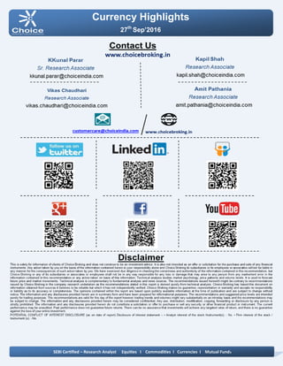 Currency Highlights
27th
Sep’2016
SEBI Certified – Research Analyst Equities I Commodities I Currencies I Mutual Funds
Amit Pathania
Digitally signed by Amit Pathania
DN: cn=Amit Pathania, o=Choice Equity Broking Pvt. ltd, ou=Research
Department, email=amit.pathania@choiceindia.com, c=IN
Date: 2016.09.27 09:07:10 +05'30'
 