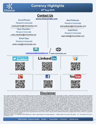 Currency Highlights
29th
Aug’2016
SEBI Certified – Research Analyst Equities I Commodities I Currencies I Mutual Funds
Amit Pathania
Digitally signed by Amit Pathania
DN: cn=Amit Pathania, o=Choice Equity Broking Pvt. ltd,
ou=Research Department,
email=amit.pathania@choiceindia.com, c=IN
Date: 2016.08.27 14:58:14 +05'30'
 