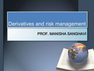 Derivatives and risk management
           PROF. MANISHA SANGHAVI
 