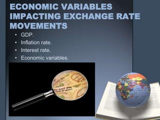 ECONOMIC VARIABLES
IMPACTING EXCHANGE RATE
MOVEMENTS
•   GDP.
•   Inflation rate.
•   Interest rate.
•   Economic variables.
 