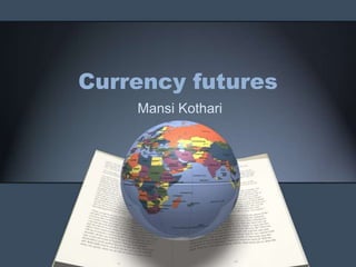 Currency futures
    Mansi Kothari
 