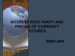 INTEREST RATE PARITY AND
  PRICING OF CURRENCY
        FUTURES

                RINKU JAIN
 