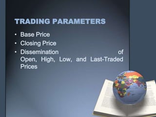 TRADING PARAMETERS
• Base Price
• Closing Price
• Dissemination                 of
  Open, High, Low, and Last-Traded
  Prices
 