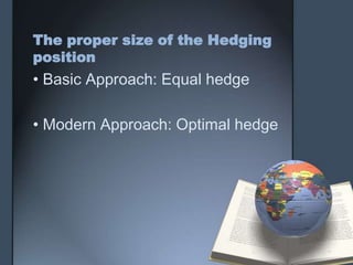 The proper size of the Hedging
position
• Basic Approach: Equal hedge

• Modern Approach: Optimal hedge
 