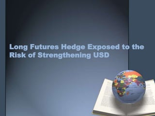 Long Futures Hedge Exposed to the
Risk of Strengthening USD
 