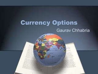 Currency Options
          Gaurav Chhabria
 