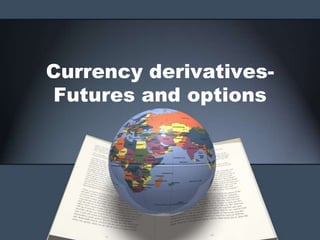 Currency derivatives-
Futures and options
 