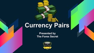 Currency Pairs
Presented by
The Forex Secret
 