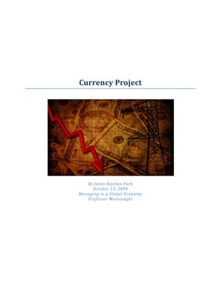 Currency Project




   By Jason DaeSun Park
     October 13, 2009
Managing in a Global Economy
   Professor Movassaghi
 
