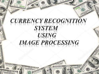 CURRENCY RECOGNITION
SYSTEM
USING
IMAGE PROCESSING
 