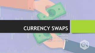 CURRENCY SWAPS
Presented by
Sowndharya T - 215122073
Srivatsav S - 215122075
 